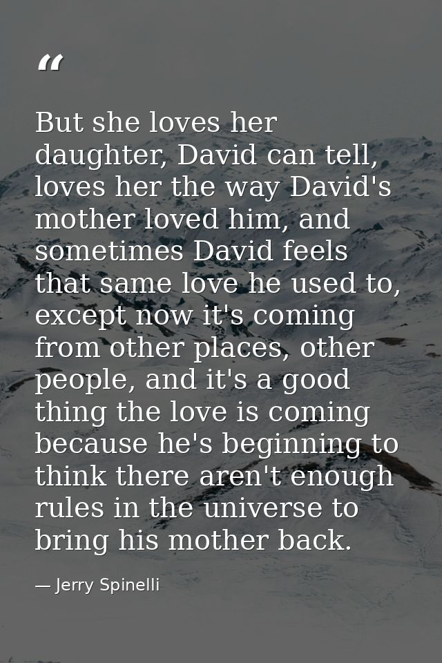 But she loves her daughter, David can tell, loves her the way David's mother loved him, and sometimes David feels that s — Jerry Spinelli
