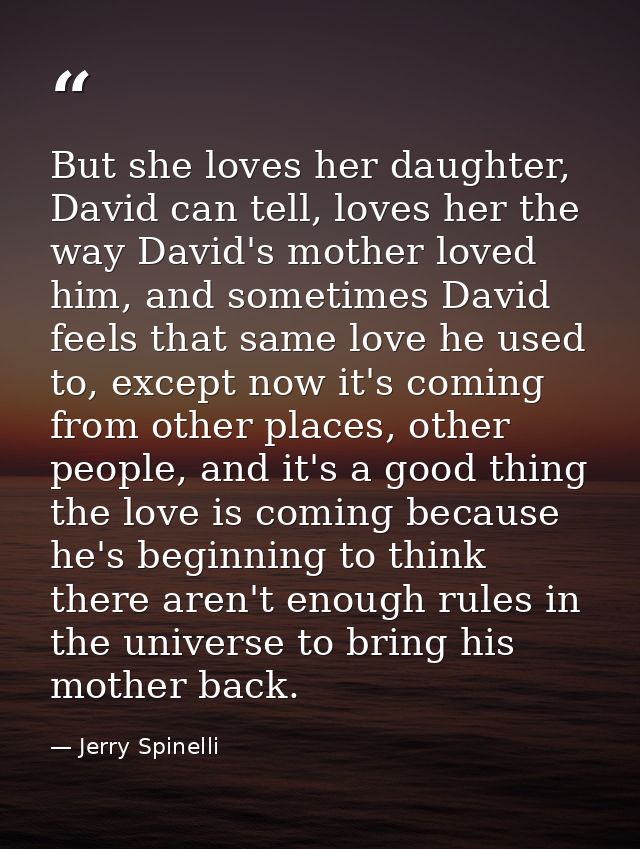 But she loves her daughter, David can tell, loves her the way David's mother loved him, and sometimes David feels that s — Jerry Spinelli