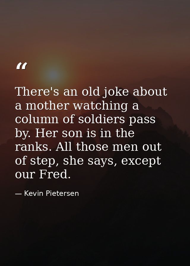 There's an old joke about a mother watching a column of soldiers pass by. Her son is in the ranks. All those men out of  — Kevin Pietersen
