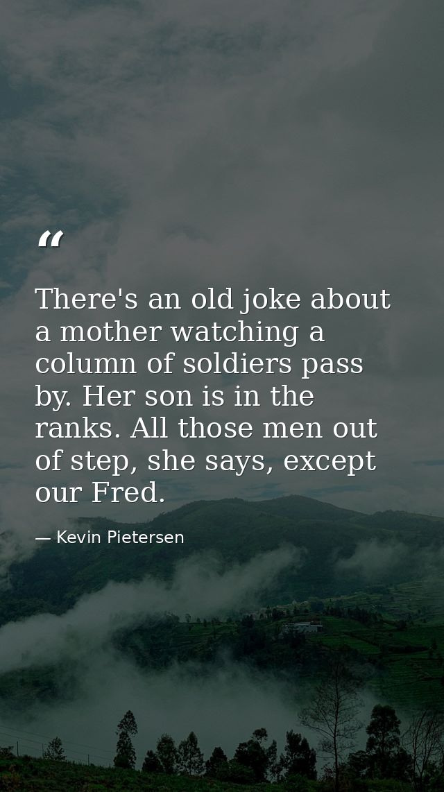 There's an old joke about a mother watching a column of soldiers pass by. Her son is in the ranks. All those men out of  — Kevin Pietersen