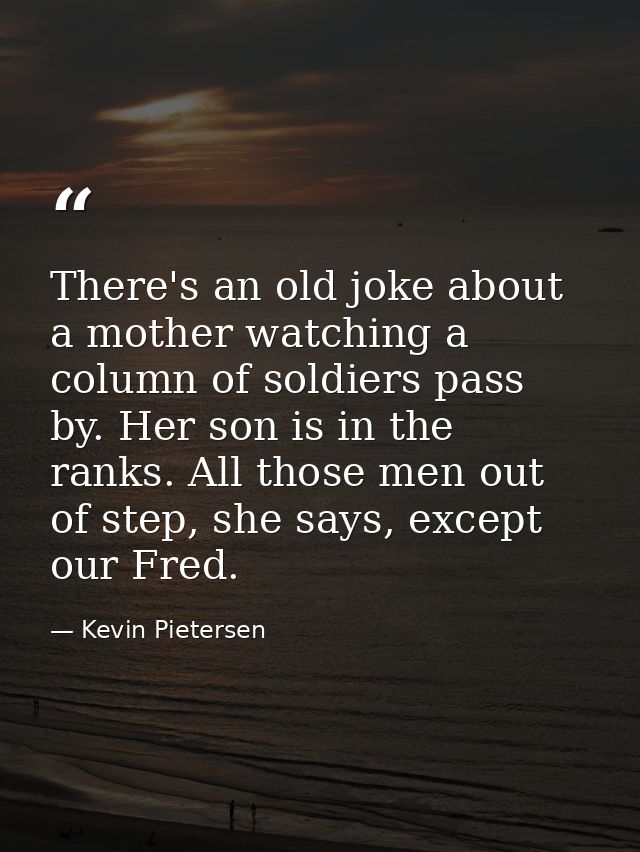 There's an old joke about a mother watching a column of soldiers pass by. Her son is in the ranks. All those men out of  — Kevin Pietersen