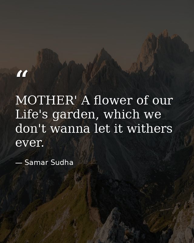 MOTHER' A flower of our Life's garden, which we don't wanna let it withers ever. — Samar Sudha