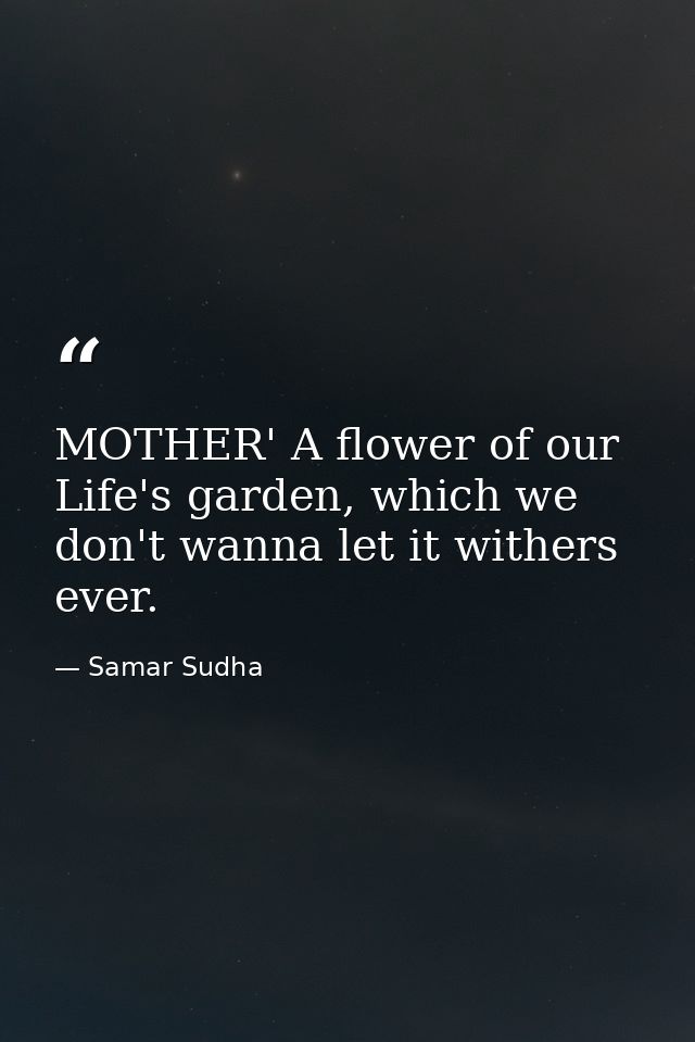 MOTHER' A flower of our Life's garden, which we don't wanna let it withers ever. — Samar Sudha