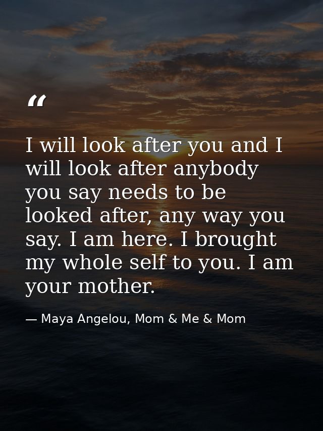 I will look after you and I will look after anybody you say needs to be looked after, any way you say. I am here. I brou — Maya Angelou, Mom & Me & Mom