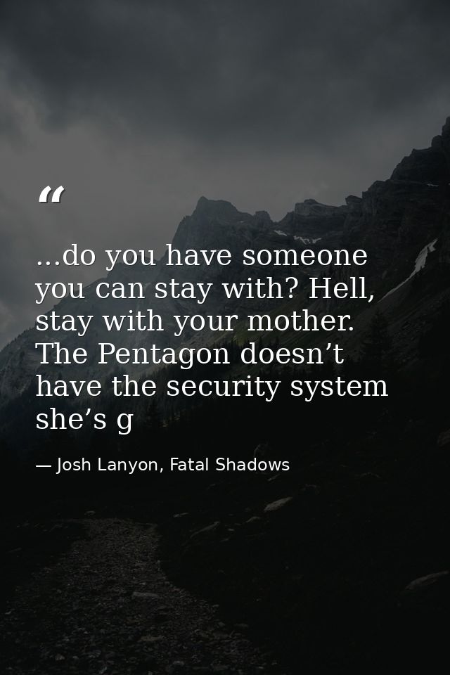 ...do you have someone you can stay with? Hell, stay with your mother. The Pentagon doesn’t have the security system she — Josh Lanyon, Fatal Shadows