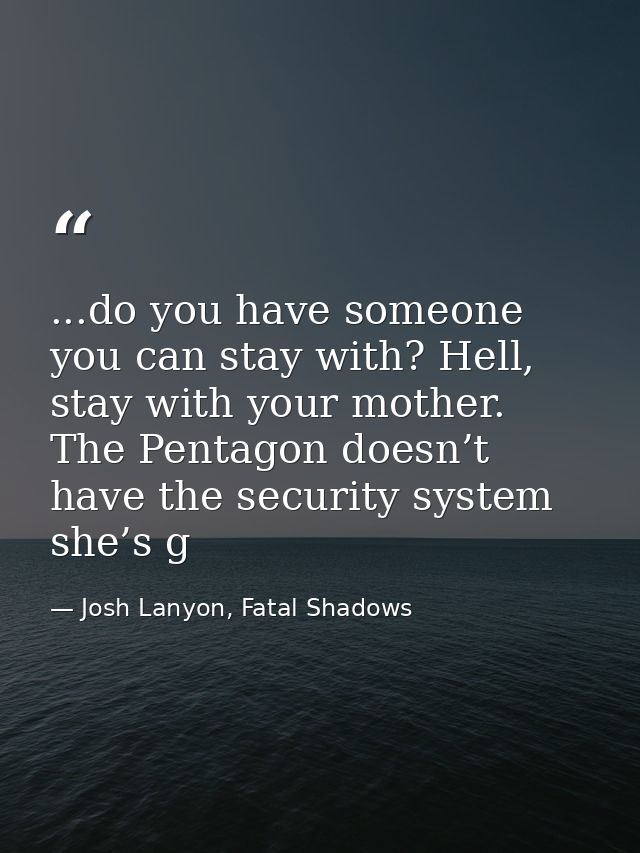 ...do you have someone you can stay with? Hell, stay with your mother. The Pentagon doesn’t have the security system she — Josh Lanyon, Fatal Shadows
