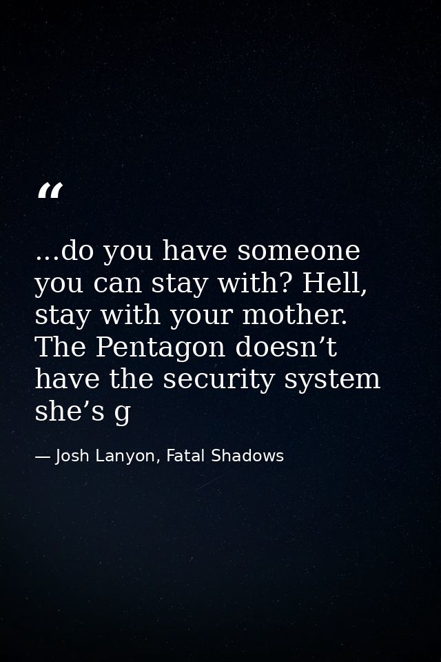 ...do you have someone you can stay with? Hell, stay with your mother. The Pentagon doesn’t have the security system she — Josh Lanyon, Fatal Shadows