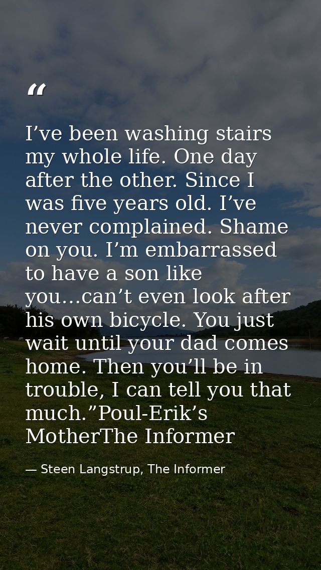 I’ve been washing stairs my whole life. One day after the other. Since I was five years old. I’ve never complained. Sham — Steen Langstrup, The Informer