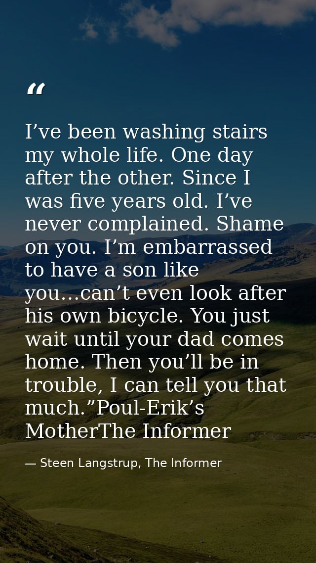 I’ve been washing stairs my whole life. One day after the other. Since I was five years old. I’ve never complained. Sham — Steen Langstrup, The Informer