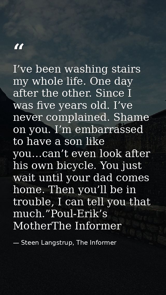 I’ve been washing stairs my whole life. One day after the other. Since I was five years old. I’ve never complained. Sham — Steen Langstrup, The Informer