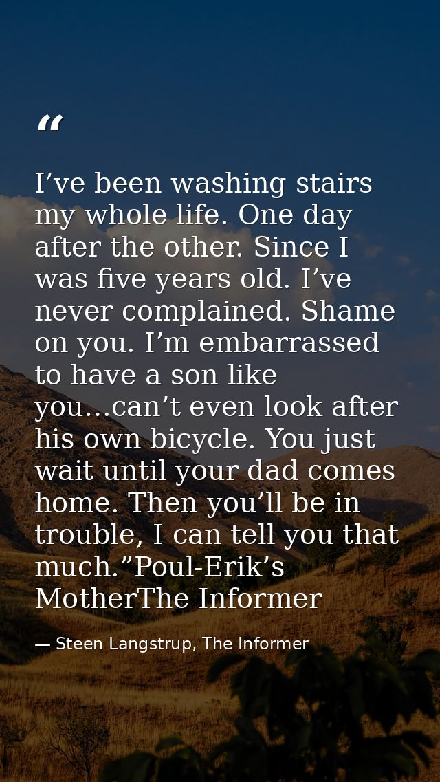 I’ve been washing stairs my whole life. One day after the other. Since I was five years old. I’ve never complained. Sham — Steen Langstrup, The Informer