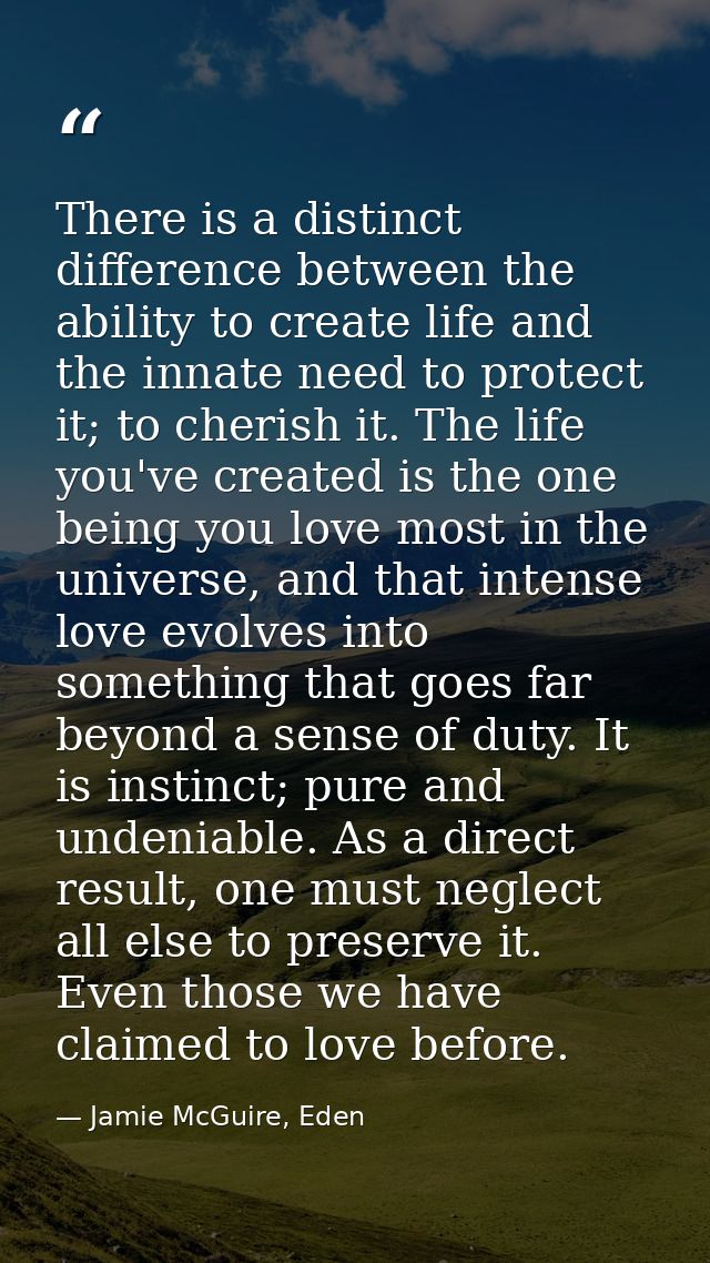 There is a distinct difference between the ability to create life and the innate need to protect it; to cherish it. The  — Jamie McGuire, Eden