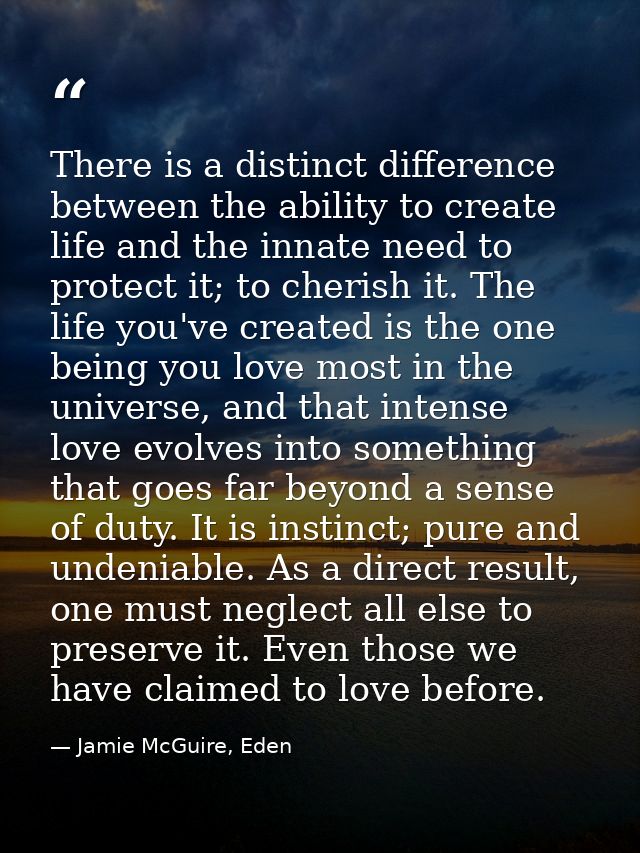 There is a distinct difference between the ability to create life and the innate need to protect it; to cherish it. The  — Jamie McGuire, Eden