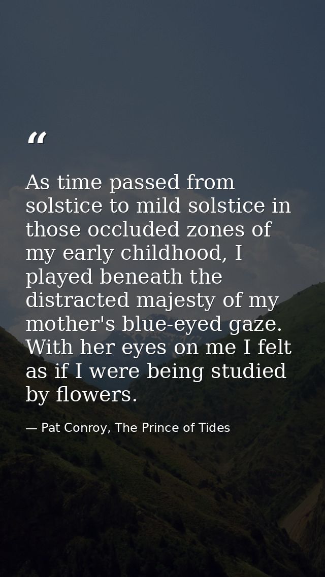As time passed from solstice to mild solstice in those occluded zones of my early childhood, I played beneath the distra — Pat Conroy, The Prince of Tides