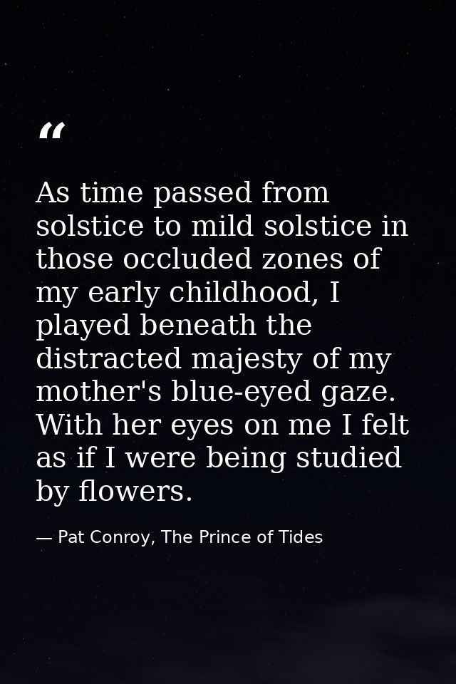 As time passed from solstice to mild solstice in those occluded zones of my early childhood, I played beneath the distra — Pat Conroy, The Prince of Tides