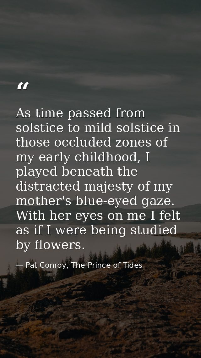 As time passed from solstice to mild solstice in those occluded zones of my early childhood, I played beneath the distra — Pat Conroy, The Prince of Tides