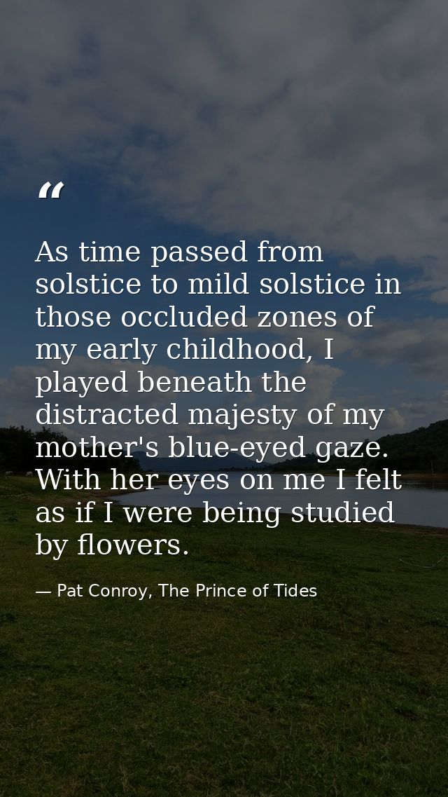 As time passed from solstice to mild solstice in those occluded zones of my early childhood, I played beneath the distra — Pat Conroy, The Prince of Tides