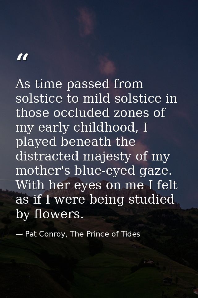 As time passed from solstice to mild solstice in those occluded zones of my early childhood, I played beneath the distra — Pat Conroy, The Prince of Tides