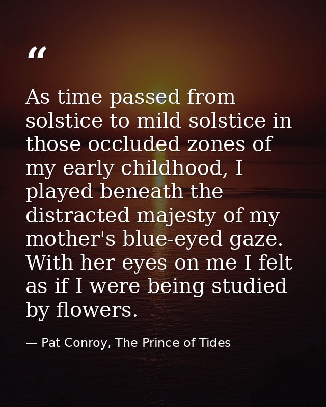As time passed from solstice to mild solstice in those occluded zones of my early childhood, I played beneath the distra — Pat Conroy, The Prince of Tides