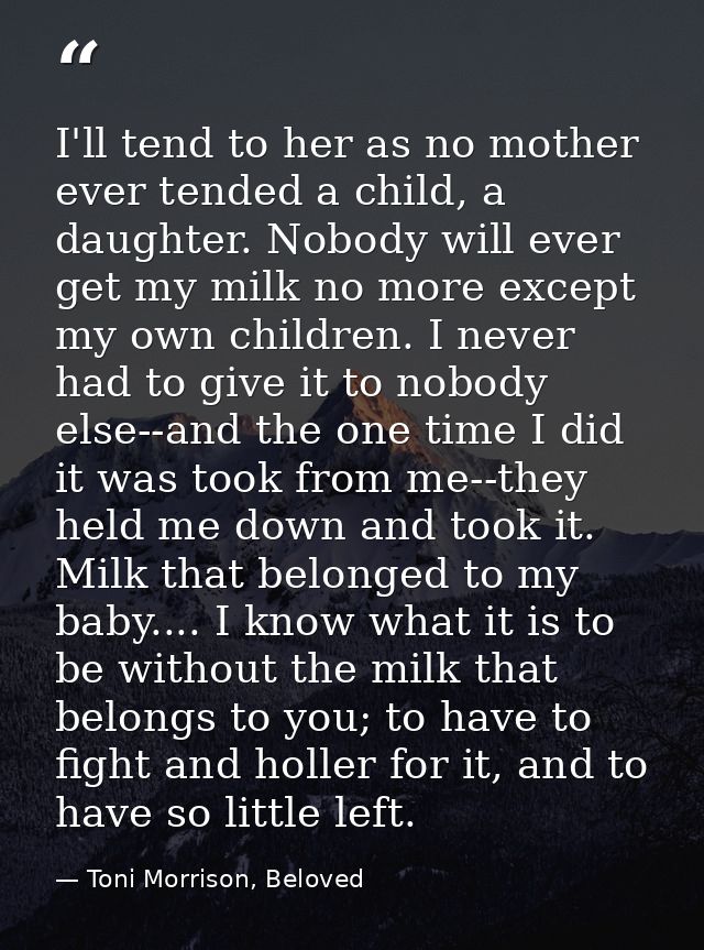 I'll tend to her as no mother ever tended a child, a daughter. Nobody will ever get my milk no more except my own childr — Toni Morrison, Beloved