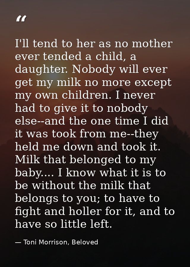 I'll tend to her as no mother ever tended a child, a daughter. Nobody will ever get my milk no more except my own childr — Toni Morrison, Beloved