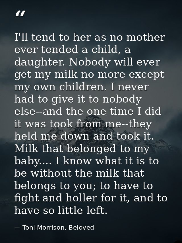 I'll tend to her as no mother ever tended a child, a daughter. Nobody will ever get my milk no more except my own childr — Toni Morrison, Beloved