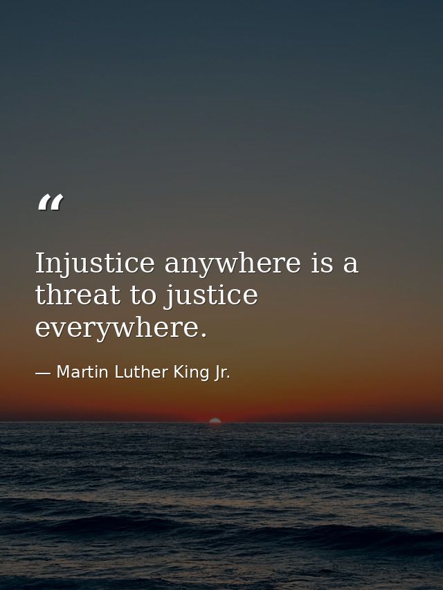 Injustice anywhere is a threat to justice everywhere. — Martin Luther King Jr.