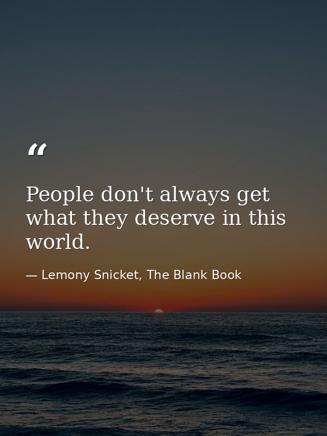People don't always get what they deserve in this world. — Lemony Snicket, The Blank Book