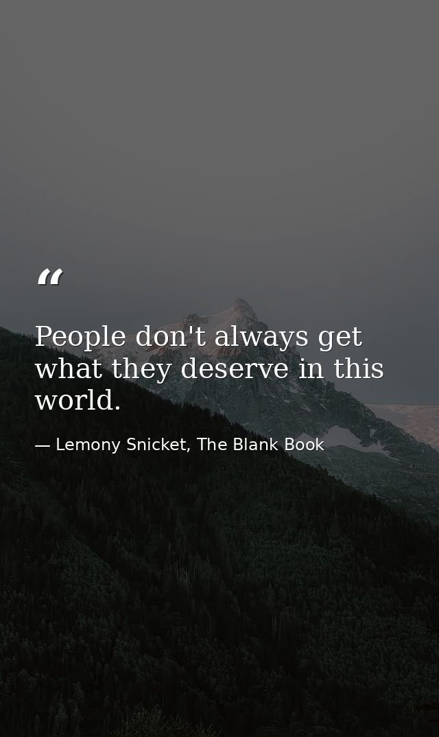 People don't always get what they deserve in this world. — Lemony Snicket, The Blank Book