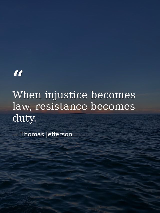 When injustice becomes law, resistance becomes duty. — Thomas Jefferson