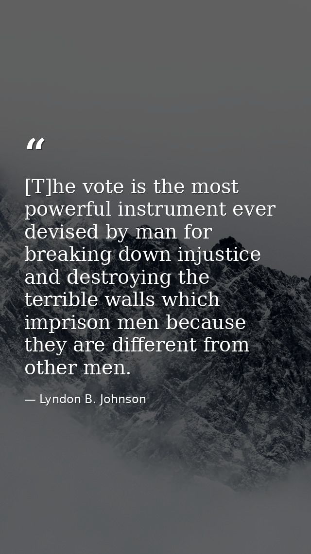 [T]he vote is the most powerful instrument ever devised by man for breaking down injustice and destroying the terrible w — Lyndon B. Johnson