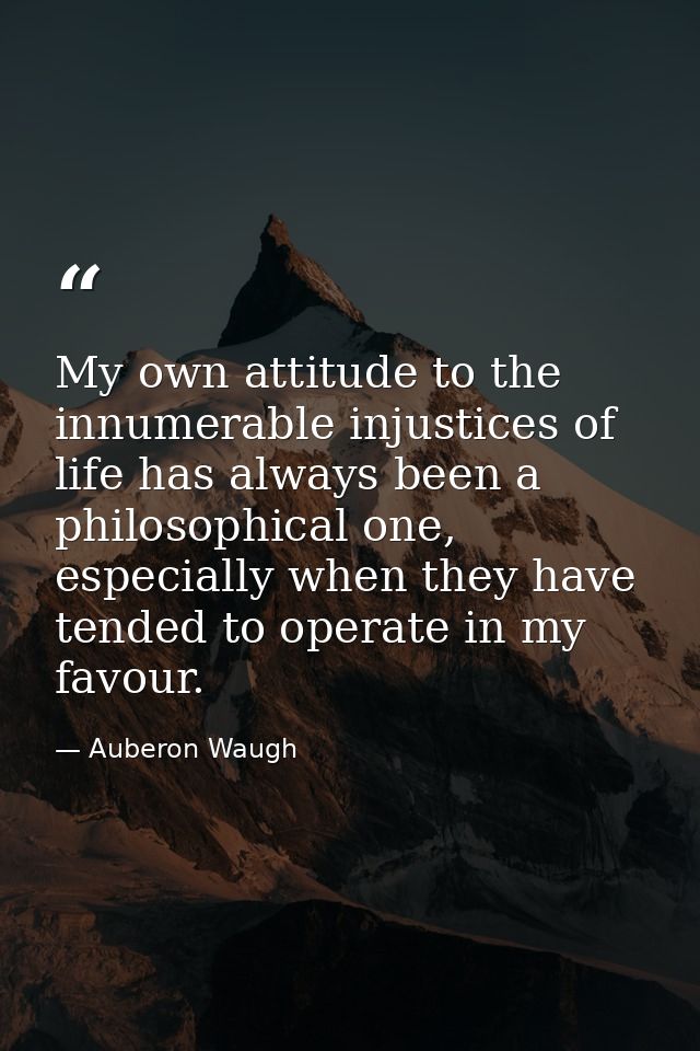 My own attitude to the innumerable injustices of life has always been a philosophical one, especially when they have ten — Auberon Waugh