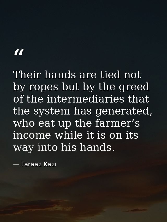 Their hands are tied not by ropes but by the greed of the intermediaries that the system has generated, who eat up the f — Faraaz Kazi