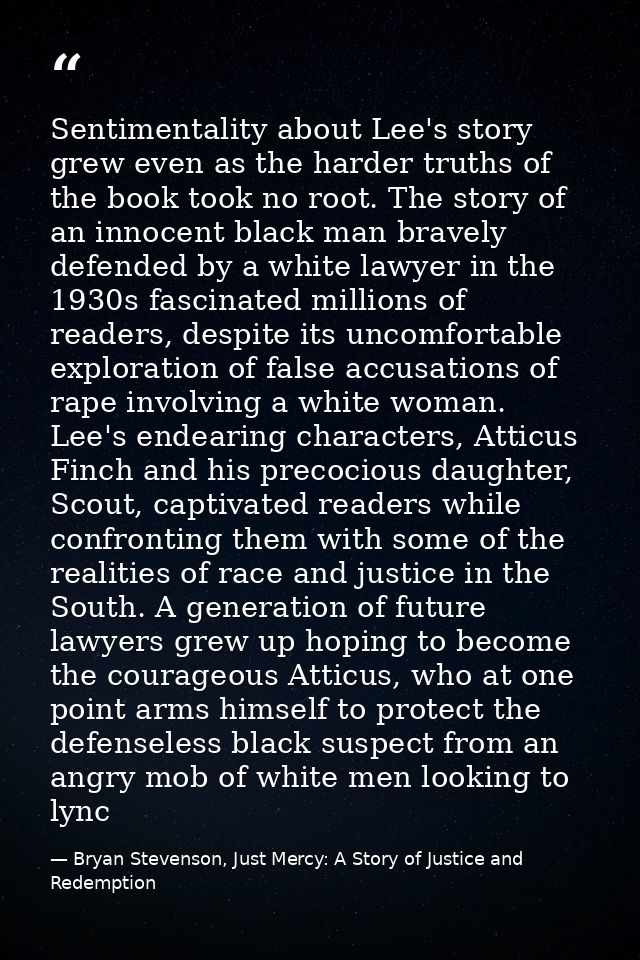 Sentimentality about Lee's story grew even as the harder truths of the book took no root. The story of an innocent black — Bryan Stevenson, Just Mercy: A Story of Justice and Redemption