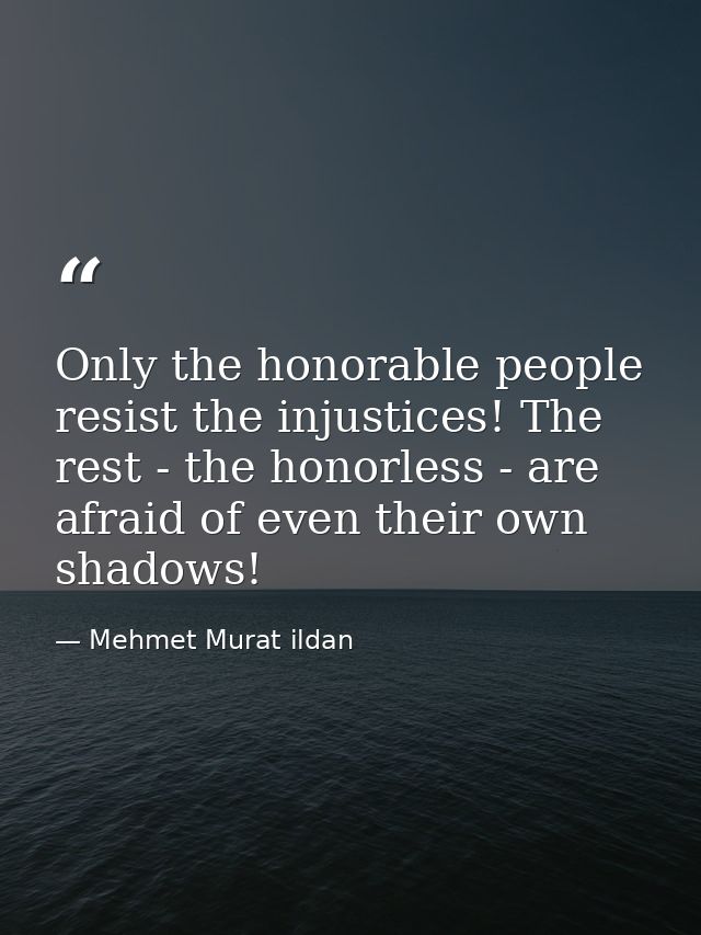 Only the honorable people resist the injustices! The rest - the honorless - are afraid of even their own shadows! — Mehmet Murat ildan