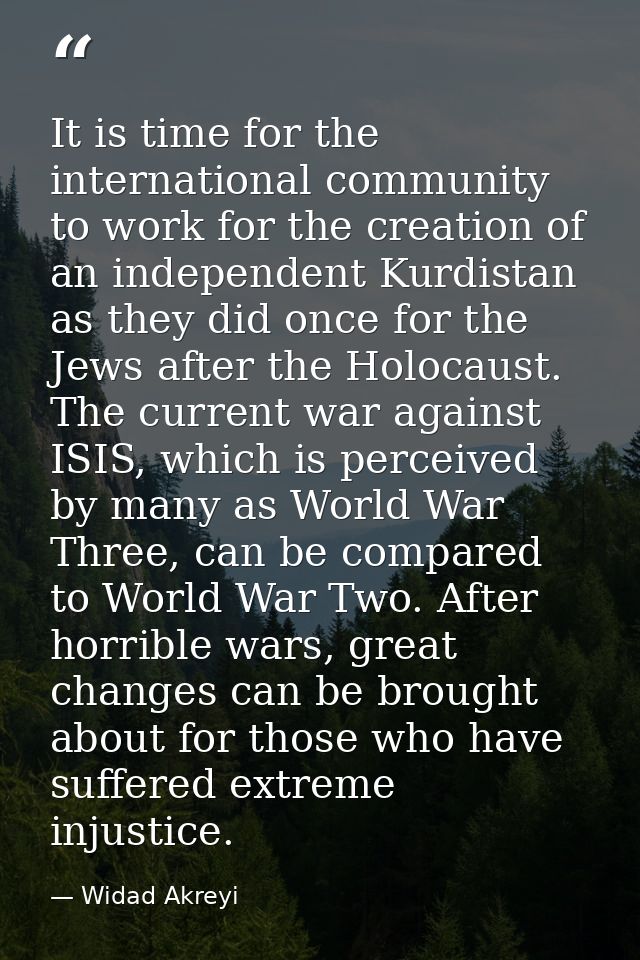 It is time for the international community to work for the creation of an independent Kurdistan as they did once for the — Widad Akreyi