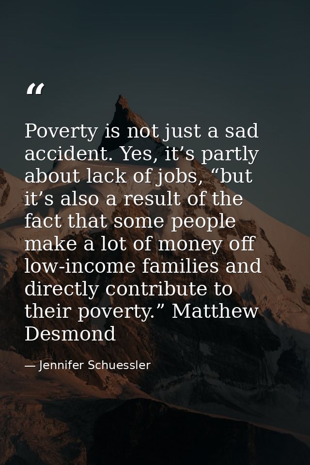 Poverty is not just a sad accident. Yes, it’s partly about lack of jobs, “but it’s also a result of the fact that some p — Jennifer Schuessler