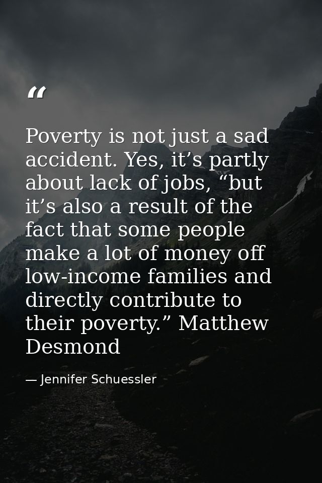 Poverty is not just a sad accident. Yes, it’s partly about lack of jobs, “but it’s also a result of the fact that some p — Jennifer Schuessler