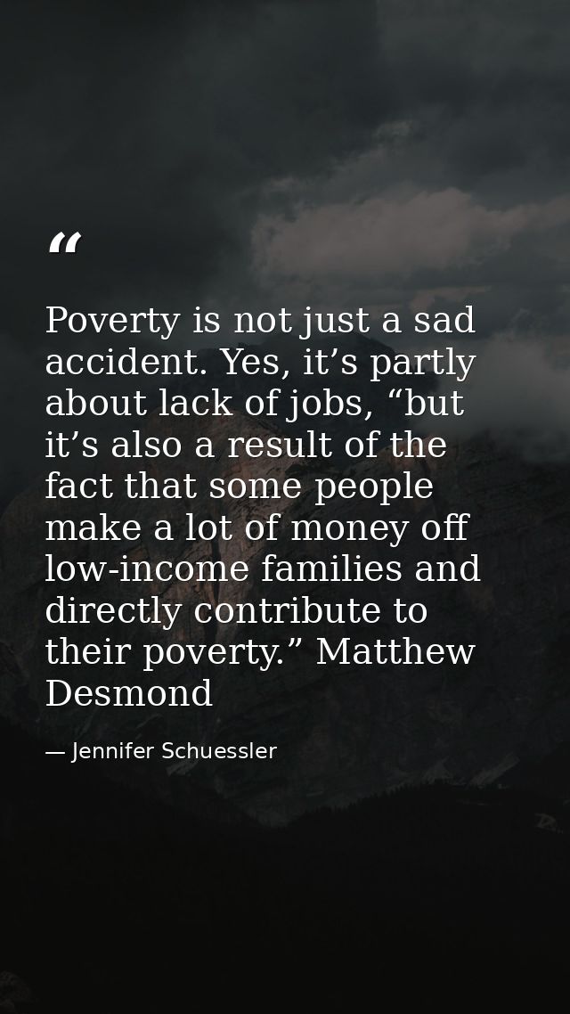 Poverty is not just a sad accident. Yes, it’s partly about lack of jobs, “but it’s also a result of the fact that some p — Jennifer Schuessler