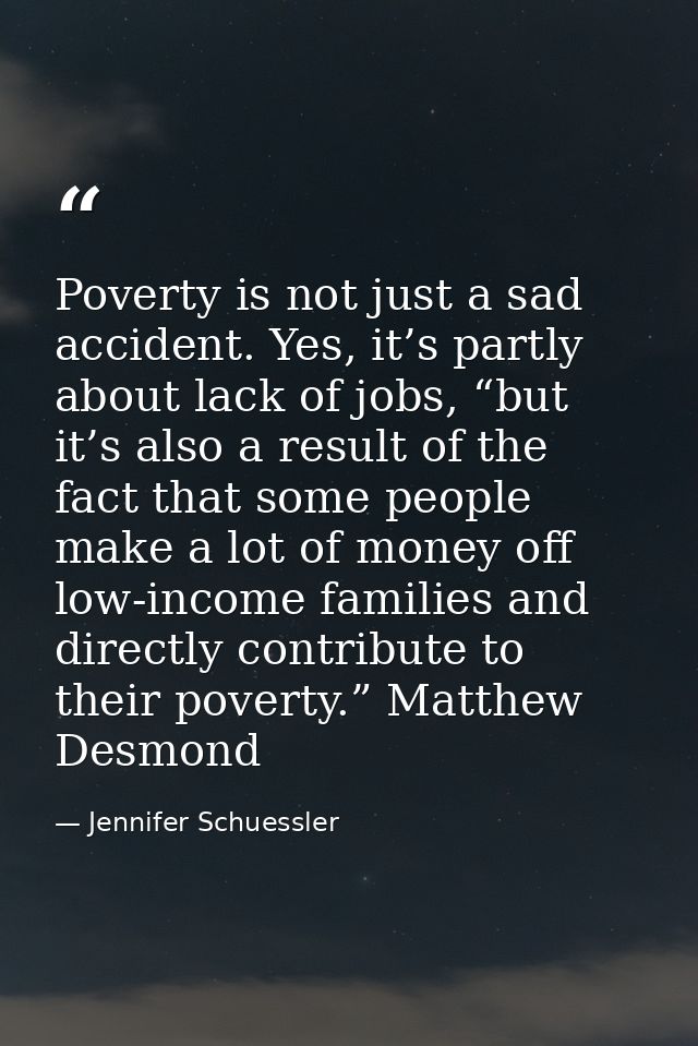 Poverty is not just a sad accident. Yes, it’s partly about lack of jobs, “but it’s also a result of the fact that some p — Jennifer Schuessler