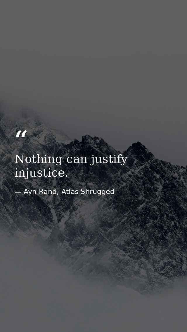 Nothing can justify injustice. — Ayn Rand, Atlas Shrugged