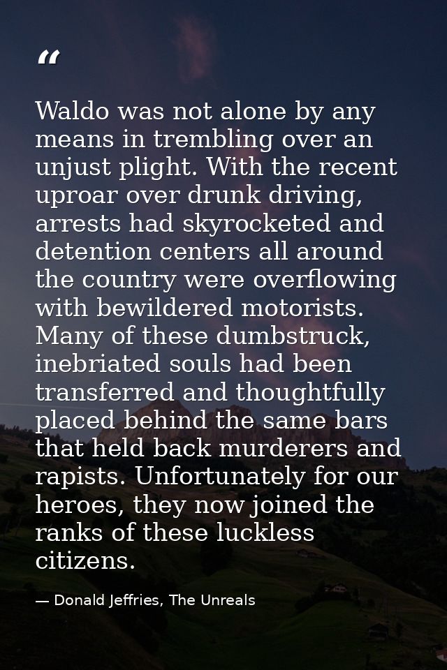 Waldo was not alone by any means in trembling over an unjust plight. With the recent uproar over drunk driving, arrests  — Donald Jeffries, The Unreals