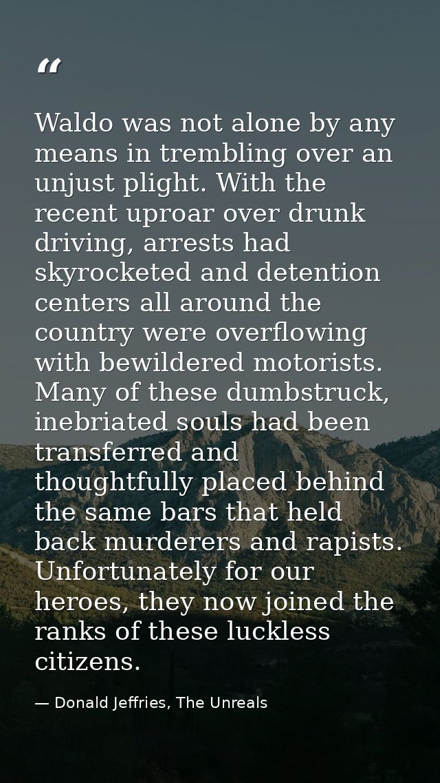 Waldo was not alone by any means in trembling over an unjust plight. With the recent uproar over drunk driving, arrests  — Donald Jeffries, The Unreals