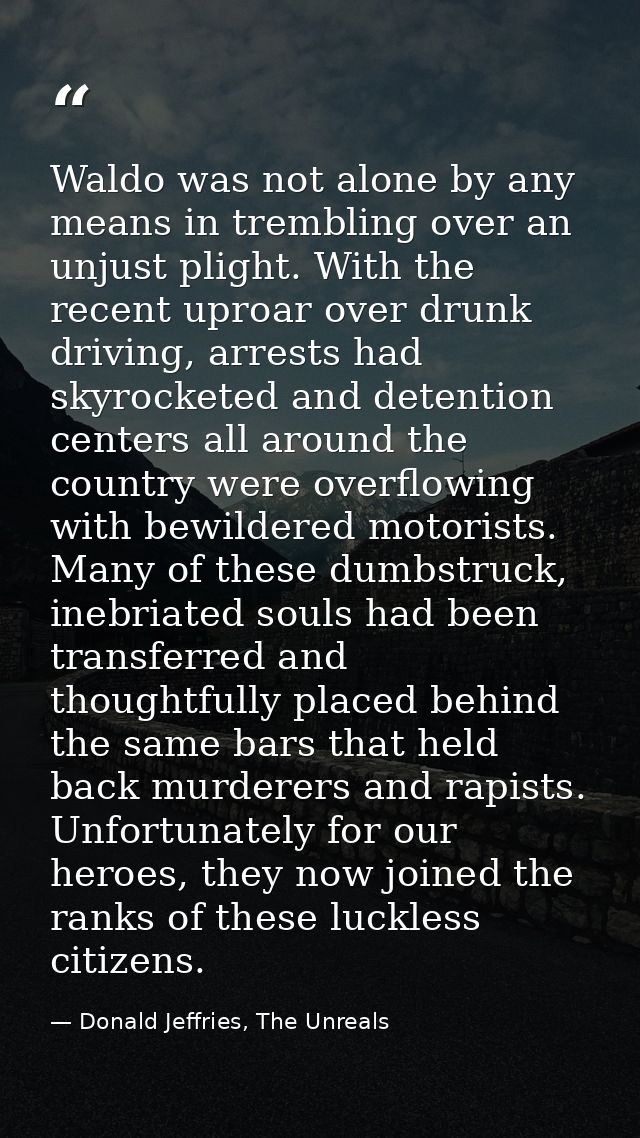 Waldo was not alone by any means in trembling over an unjust plight. With the recent uproar over drunk driving, arrests  — Donald Jeffries, The Unreals