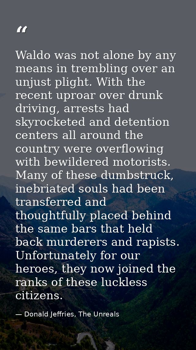 Waldo was not alone by any means in trembling over an unjust plight. With the recent uproar over drunk driving, arrests  — Donald Jeffries, The Unreals