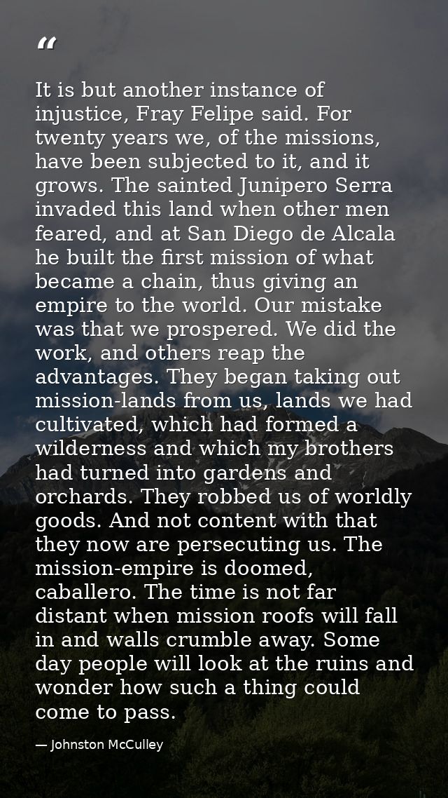 It is but another instance of injustice, Fray Felipe said. For twenty years we, of the missions, have been subjected to  — Johnston McCulley