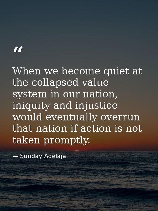 When we become quiet at the collapsed value system in our nation, iniquity and injustice would eventually overrun that n — Sunday Adelaja