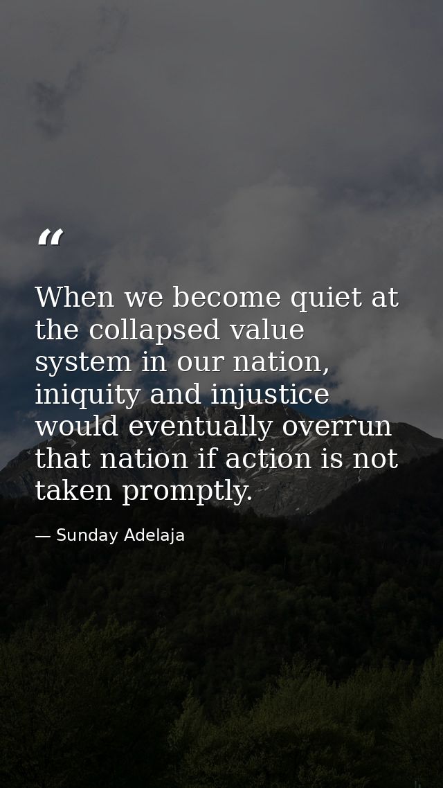 When we become quiet at the collapsed value system in our nation, iniquity and injustice would eventually overrun that n — Sunday Adelaja