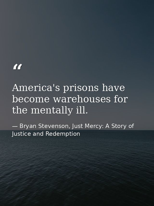 America's prisons have become warehouses for the mentally ill. — Bryan Stevenson, Just Mercy: A Story of Justice and Redemption