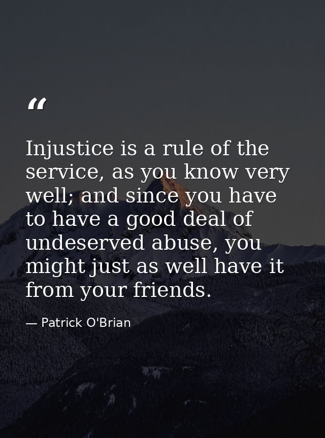 Injustice is a rule of the service, as you know very well; and since you have to have a good deal of undeserved abuse, y — Patrick O'Brian